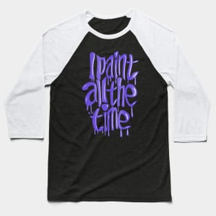 I Paint All The Time- Purple Baseball T-Shirt